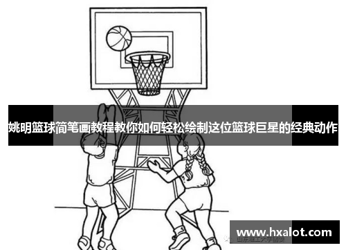 姚明篮球简笔画教程教你如何轻松绘制这位篮球巨星的经典动作