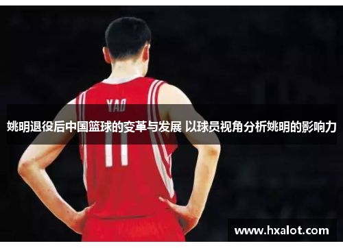 姚明退役后中国篮球的变革与发展 以球员视角分析姚明的影响力