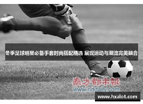 冬季足球明星必备手套时尚搭配精选 展现运动与潮流完美融合