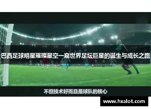巴西足球明星璀璨星空一窥世界足坛巨星的诞生与成长之路