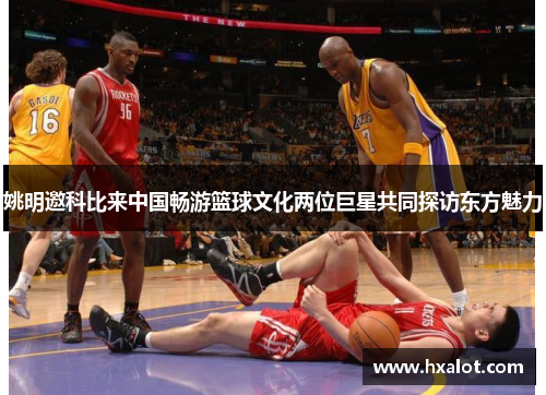 姚明邀科比来中国畅游篮球文化两位巨星共同探访东方魅力