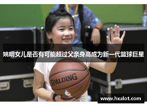 姚明女儿是否有可能超过父亲身高成为新一代篮球巨星