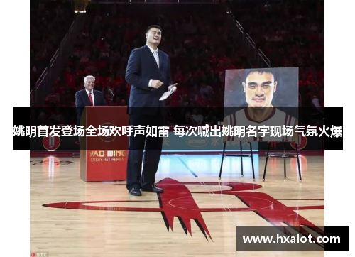 姚明首发登场全场欢呼声如雷 每次喊出姚明名字现场气氛火爆