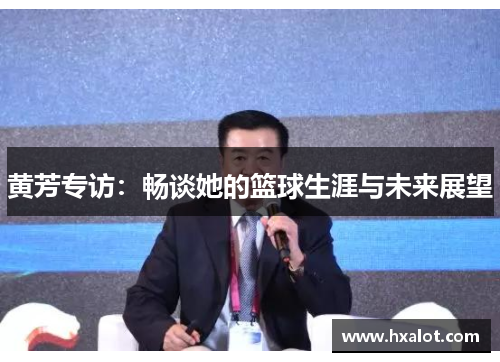 黄芳专访：畅谈她的篮球生涯与未来展望