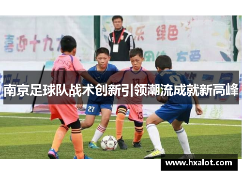 南京足球队战术创新引领潮流成就新高峰