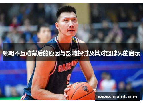姚明不互动背后的原因与影响探讨及其对篮球界的启示