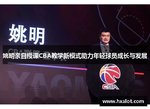 姚明亲自授课CBA教学新模式助力年轻球员成长与发展