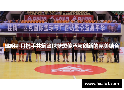 姚明姚丹携手共筑篮球梦想传承与创新的完美结合
