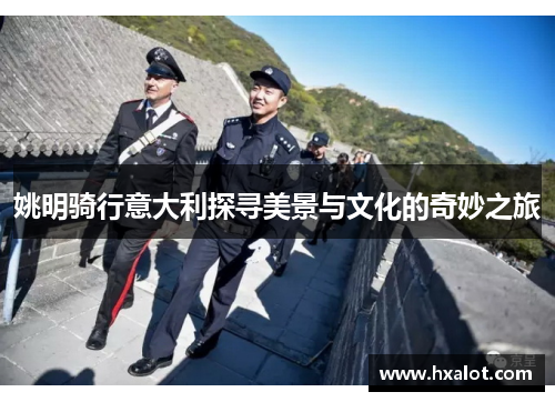 姚明骑行意大利探寻美景与文化的奇妙之旅