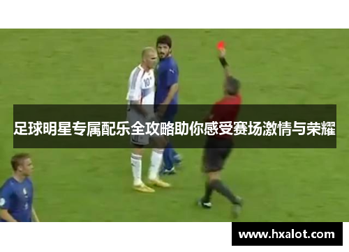足球明星专属配乐全攻略助你感受赛场激情与荣耀