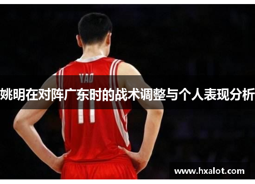 姚明在对阵广东时的战术调整与个人表现分析