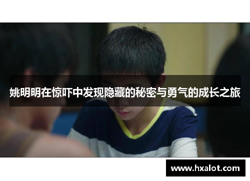 姚明明在惊吓中发现隐藏的秘密与勇气的成长之旅