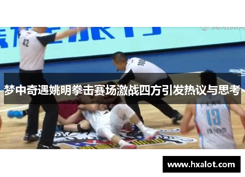 梦中奇遇姚明拳击赛场激战四方引发热议与思考