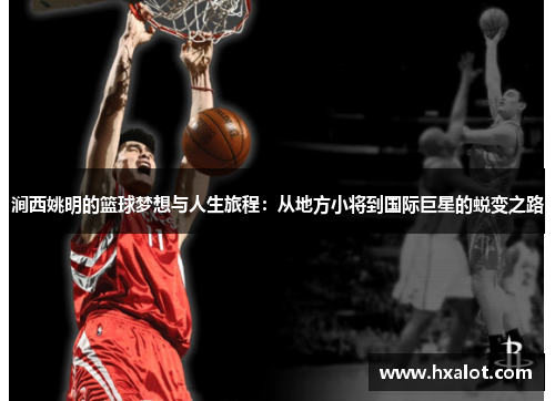 涧西姚明的篮球梦想与人生旅程：从地方小将到国际巨星的蜕变之路