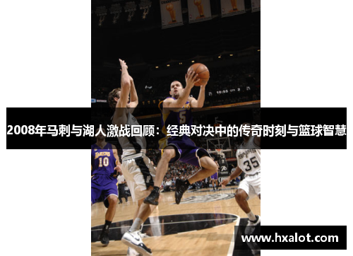 2008年马刺与湖人激战回顾：经典对决中的传奇时刻与篮球智慧