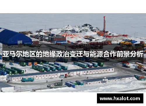 亚马尔地区的地缘政治变迁与能源合作前景分析