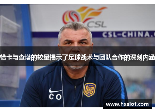 恰卡与查塔的较量揭示了足球战术与团队合作的深刻内涵