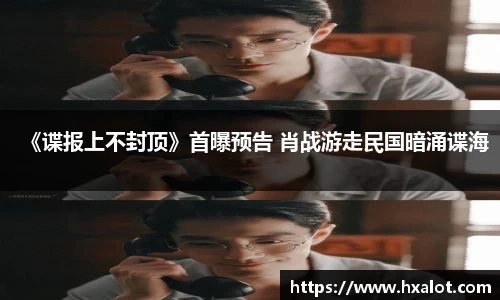 《谍报上不封顶》首曝预告 肖战游走民国暗涌谍海