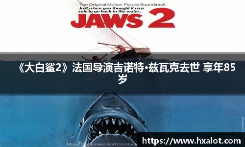 壹号大舞台《大白鲨2》法国导演吉诺特·兹瓦克去世 享年85岁