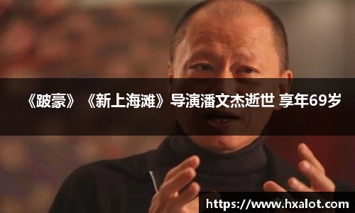 壹号大舞台《跛豪》《新上海滩》导演潘文杰逝世 享年69岁