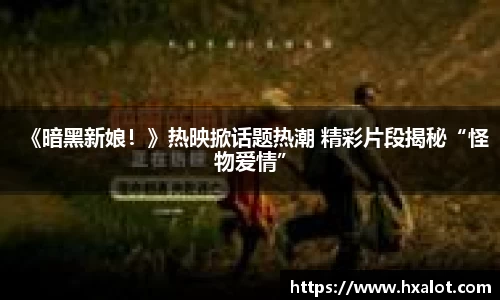 壹号大舞台《暗黑新娘！》热映掀话题热潮 精彩片段揭秘“怪物爱情”